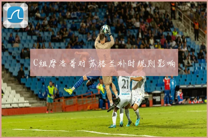 C组摩洛哥对苏格兰补时规则影响
