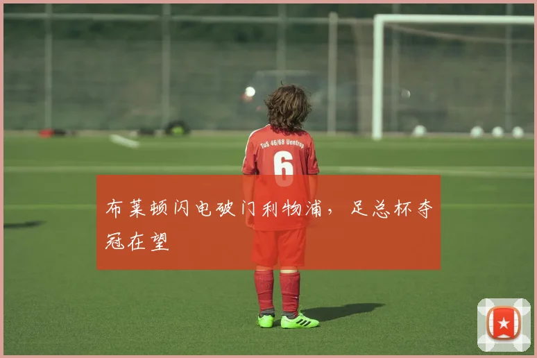 布莱顿闪电破门利物浦,足总杯夺冠在望