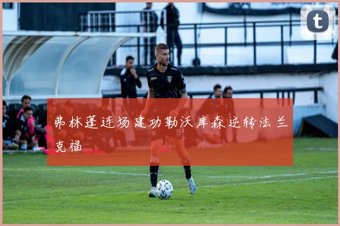 弗林蓬连场建功勒沃库森逆转法兰克福