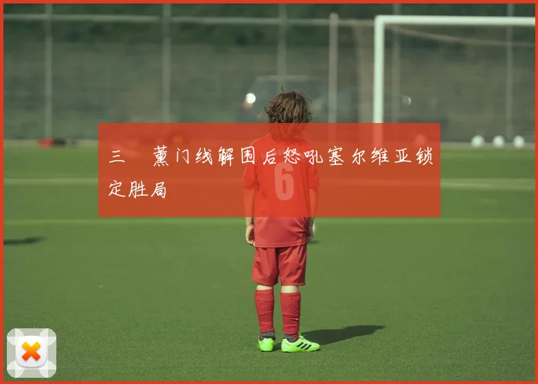三笘薰门线解围后怒吼塞尔维亚锁定胜局