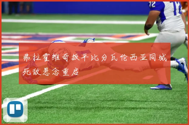 弗拉霍维奇扳平比分瓦伦西亚同城死敌悬念重启
