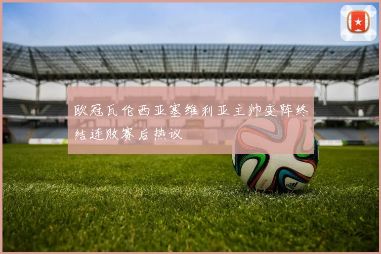 欧冠瓦伦西亚塞维利亚主帅变阵终结连败赛后热议