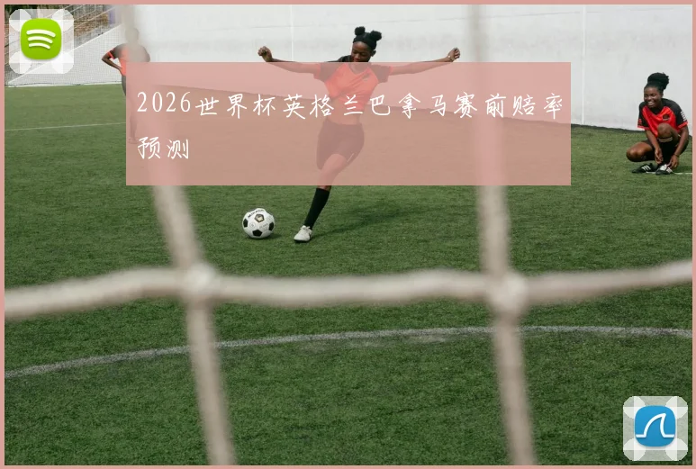 2026世界杯英格兰巴拿马赛前赔率预测