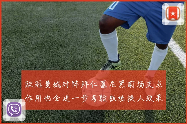 欧冠曼城对阵拜仁慕尼黑前场支点作用也会进一步考验教练换人效果