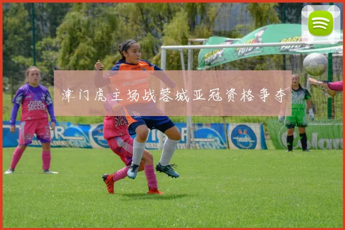津门虎主场战蓉城亚冠资格争夺