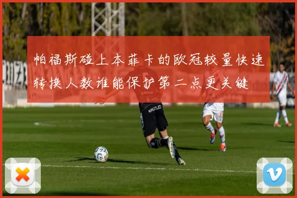 帕福斯碰上本菲卡的欧冠较量快速转换人数谁能保护第二点更关键