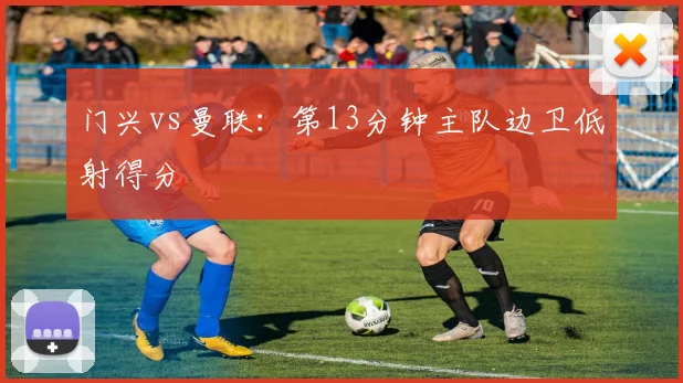 门兴vs曼联:第13分钟主队边卫低射得分
