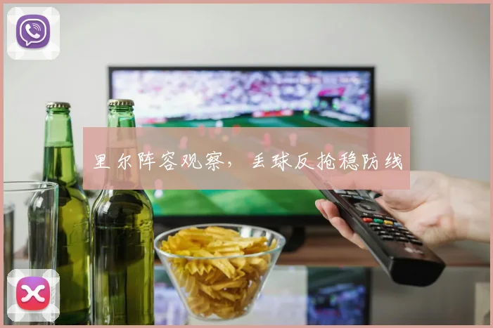 里尔阵容观察,丢球反抢稳防线