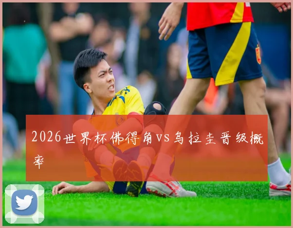 2026世界杯佛得角vs乌拉圭晋级概率
