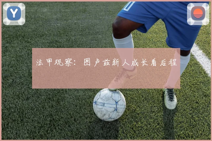 法甲观察:图卢兹新人成长看后程