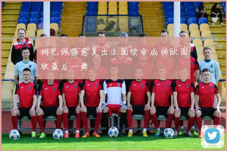 姆巴佩伤愈复出法国续命成功欧国联最后一舞