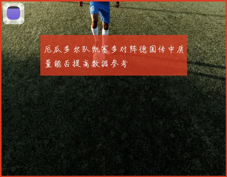厄瓜多尔队凯塞多对阵德国传中质量能否提高数据参考