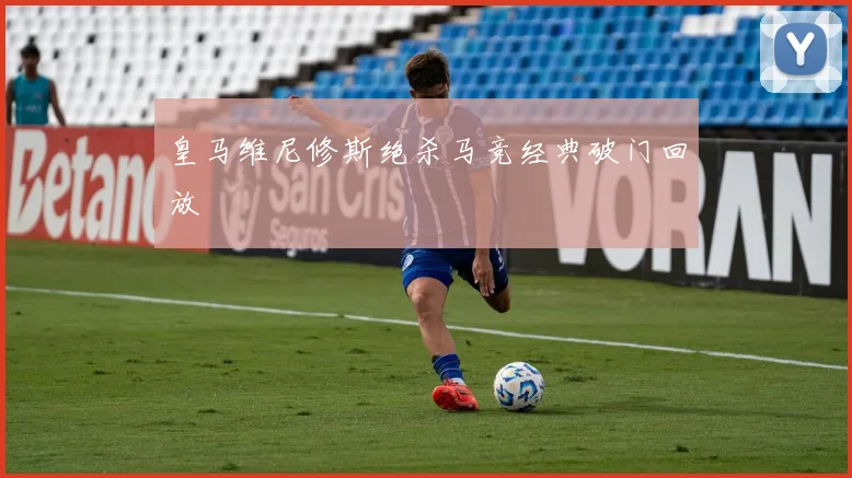 皇马维尼修斯绝杀马竞经典破门回放