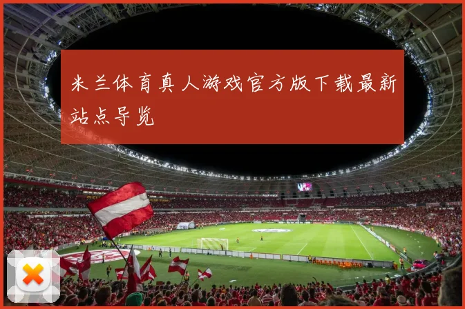 米兰体育真人游戏官方版下载最新站点导览