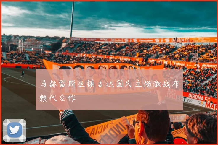 马赫雷斯坐镇吉达国民主场激战布赖代合作
