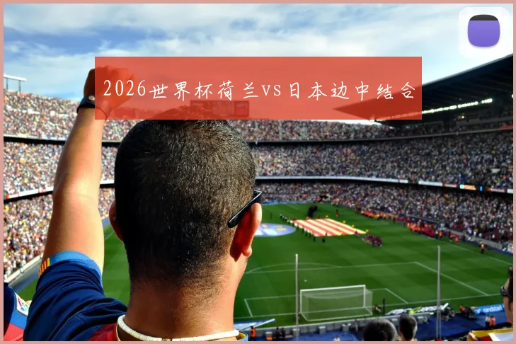 2026世界杯荷兰vs日本边中结合
