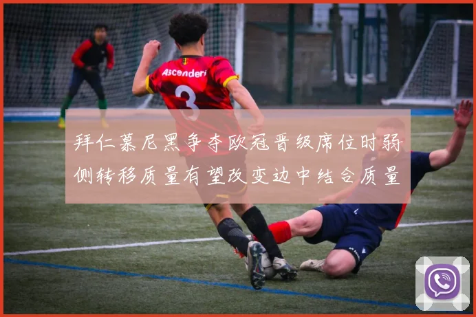 拜仁慕尼黑争夺欧冠晋级席位时弱侧转移质量有望改变边中结合质量