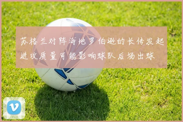 苏格兰对阵海地罗伯逊的长传发起进攻质量可能影响球队后场出球